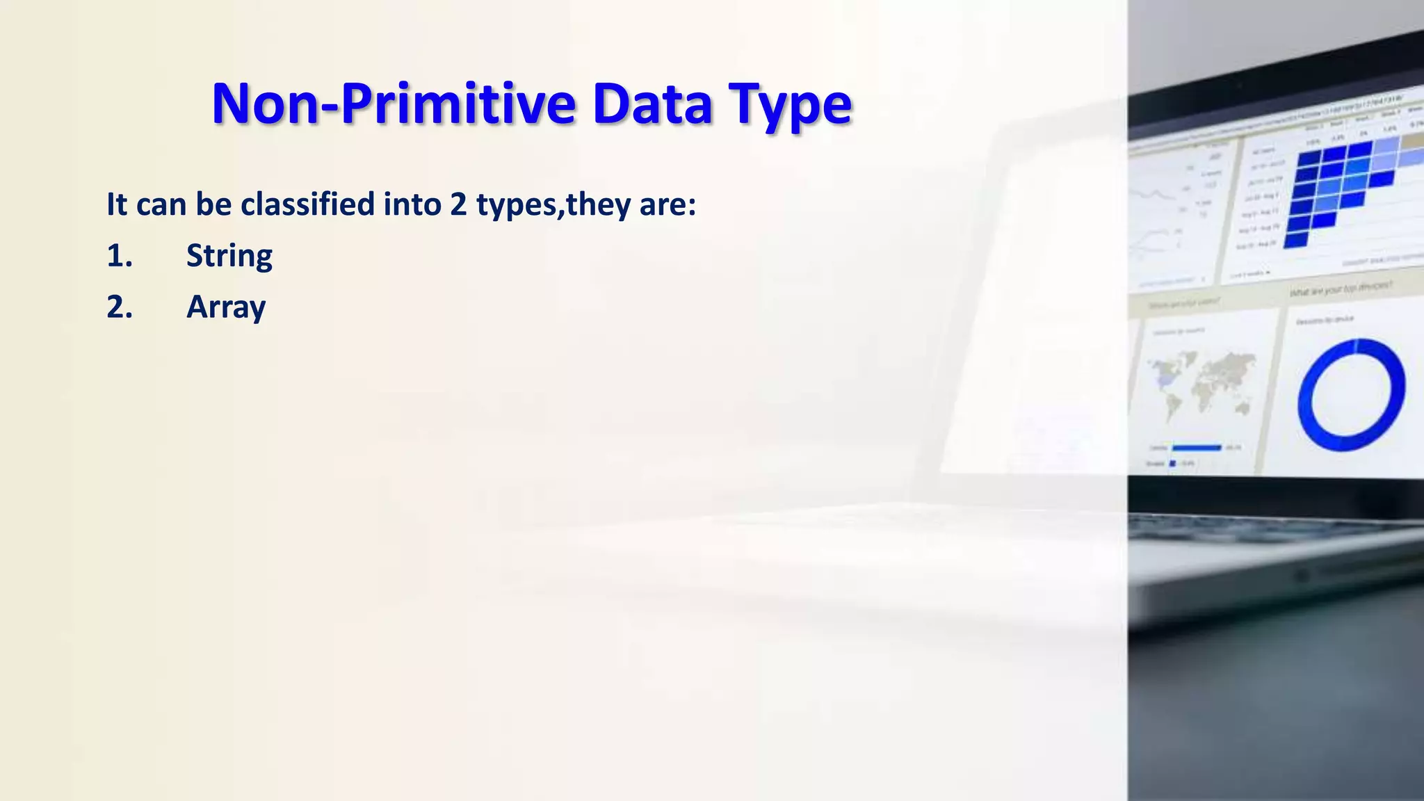 Non-Primitive Data Type
It can be classified into 2 types,they are:
1. String
2. Array
 