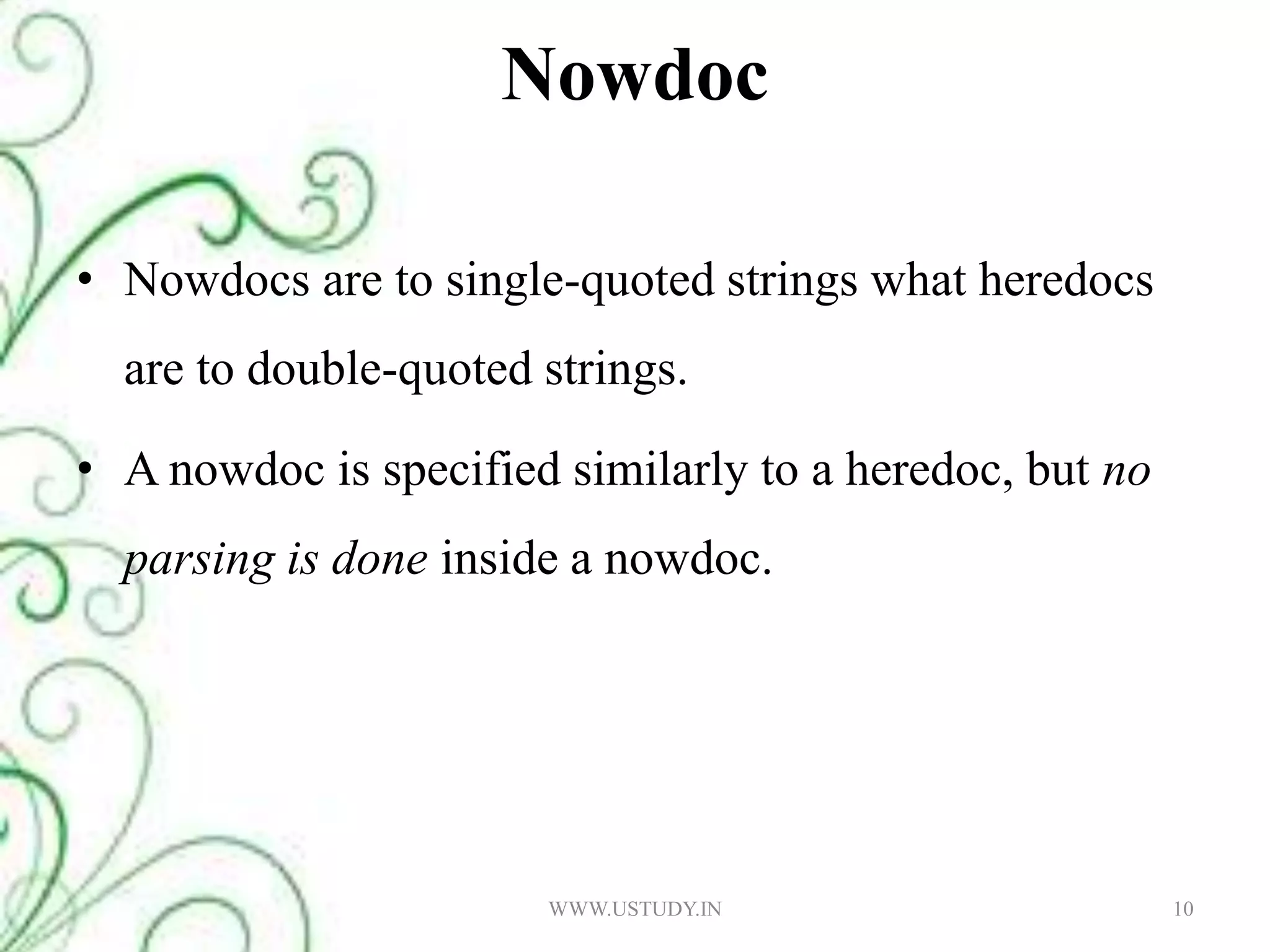 NowdocNowdocs are to single-quoted strings what heredocs are to double-quoted strings. A nowdoc is specified similarly to a heredoc, but no parsing is done inside a nowdoc.10WWW.USTUDY.IN