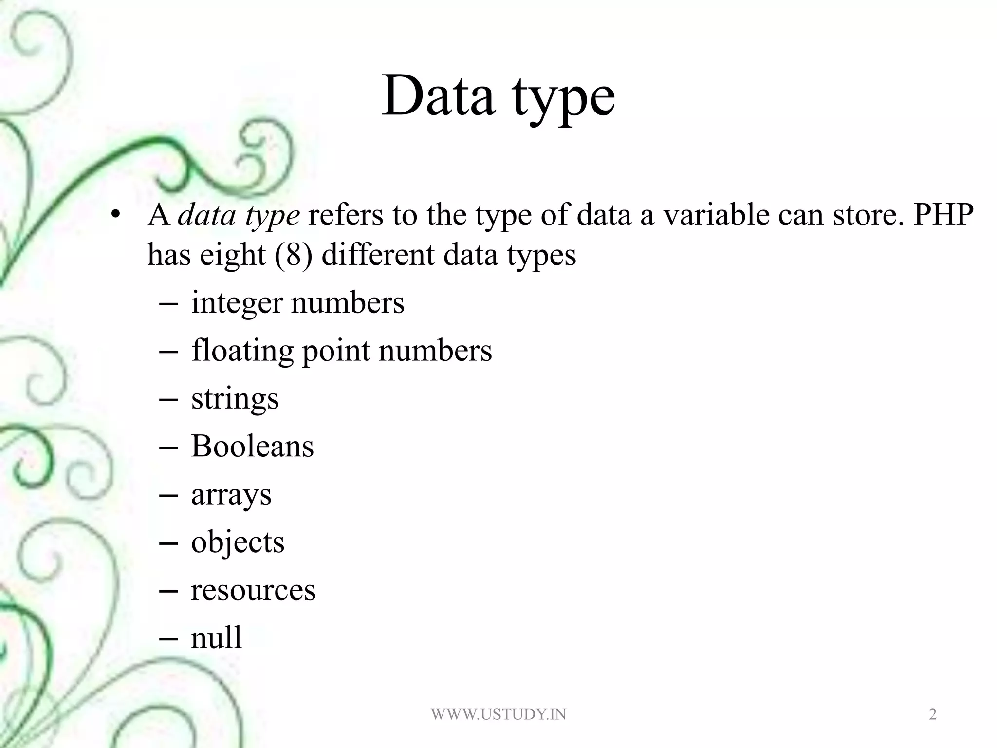 Data typeA data type refers to the type of data a variable can store. PHP has eight (8) different data typesinteger numbersfloating point numbersstringsBooleansarraysobjectsresourcesnull2WWW.USTUDY.IN