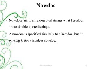NowdocNowdocs are to single-quoted strings what heredocs are to double-quoted strings. A nowdoc is specified similarly to a heredoc, but no parsing is done inside a nowdoc.10WWW.USTUDY.IN