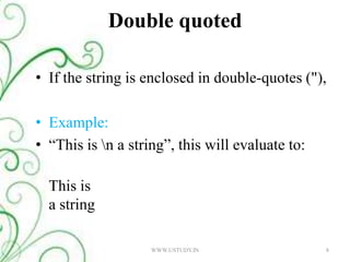 Double quotedIf the string is enclosed in double-quotes ("),Example:“This is \n a string”, this will evaluate to: This is a string WWW.USTUDY.IN8