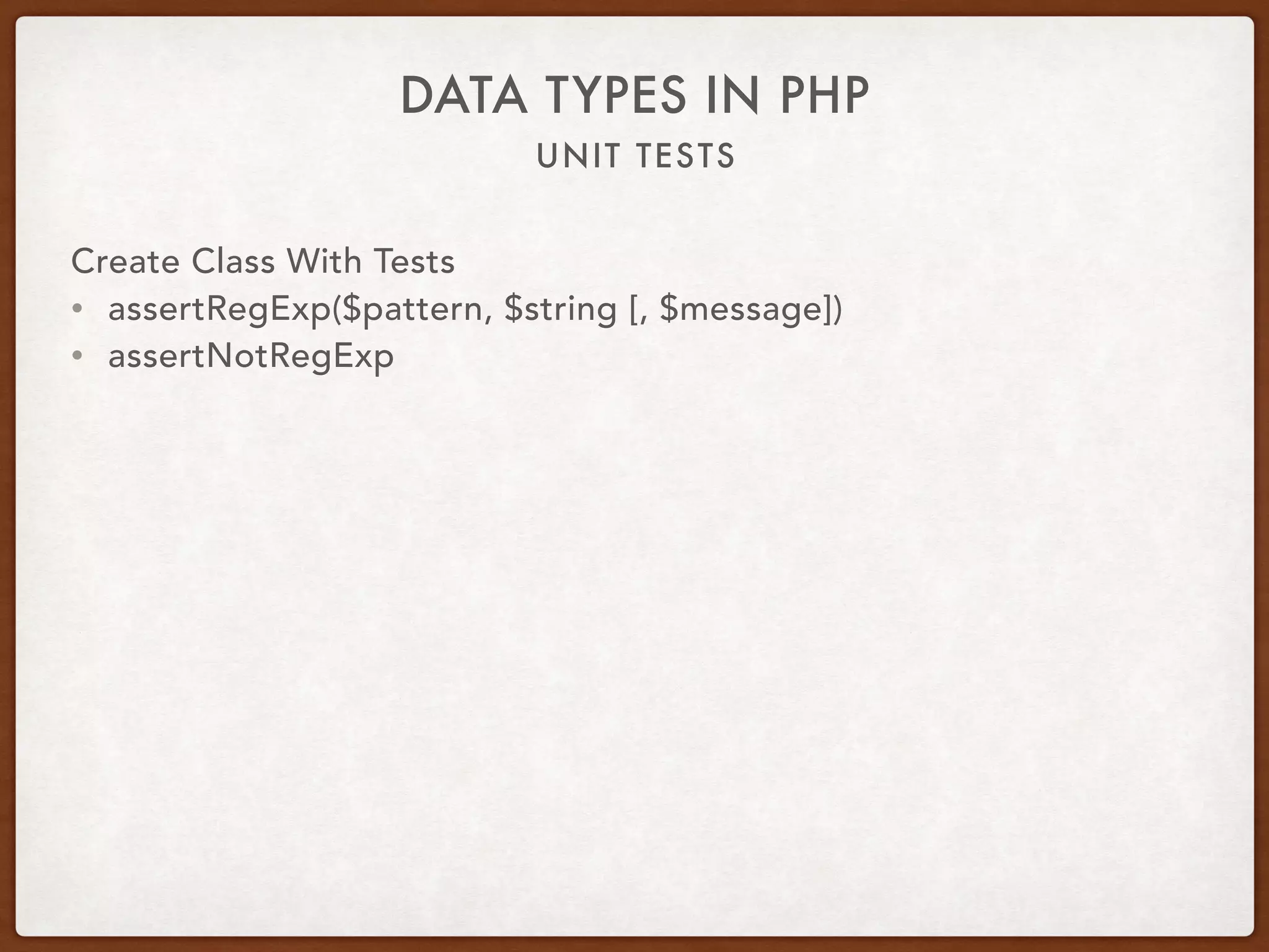 UNIT TESTS
DATA TYPES IN PHP
Create Class With Tests
• assertRegExp($pattern, $string [, $message])
• assertNotRegExp
 