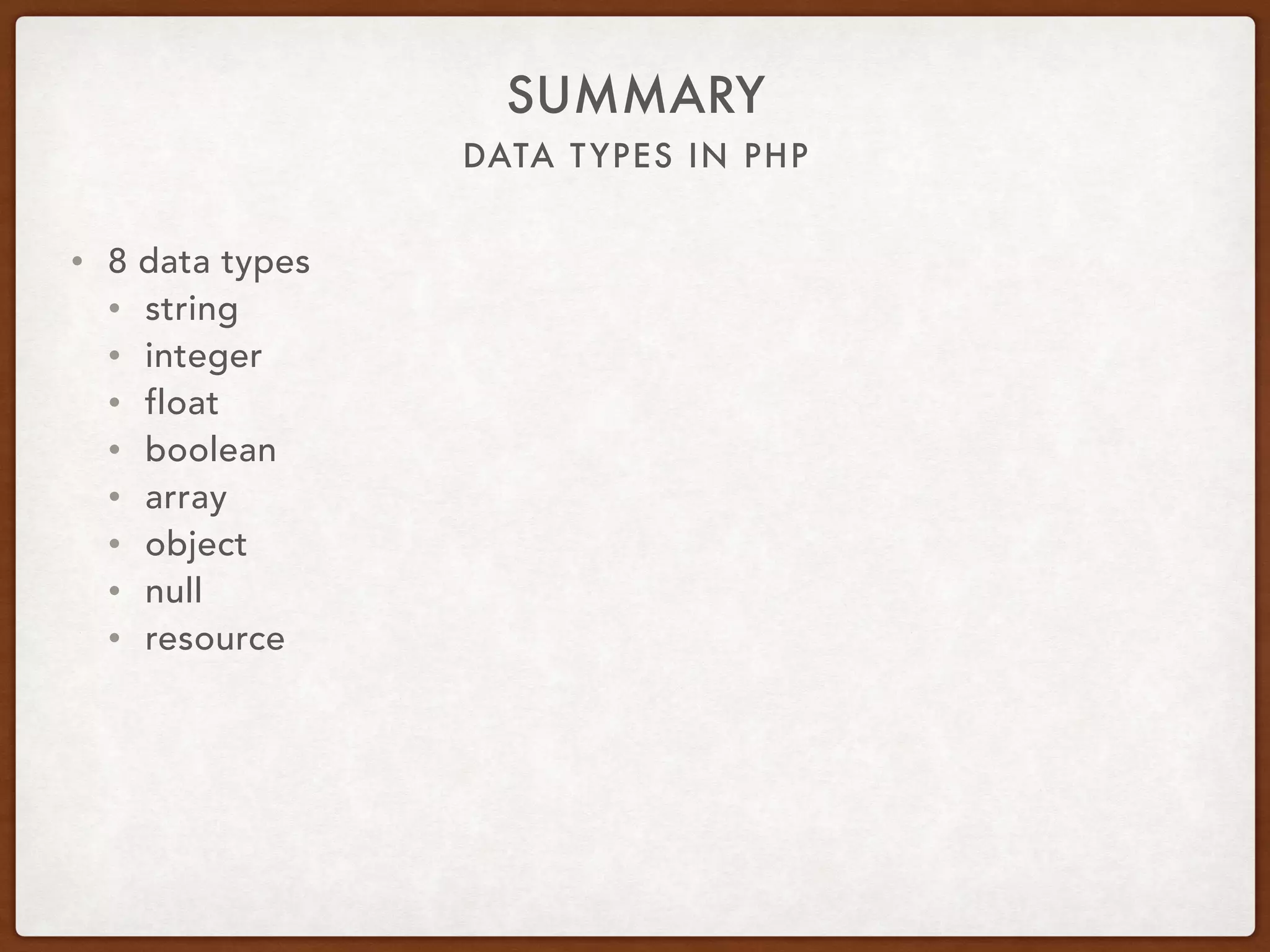 DATA TYPES IN PHP
SUMMARY
• 8 data types
• string
• integer
• float
• boolean
• array
• object
• null
• resource
 