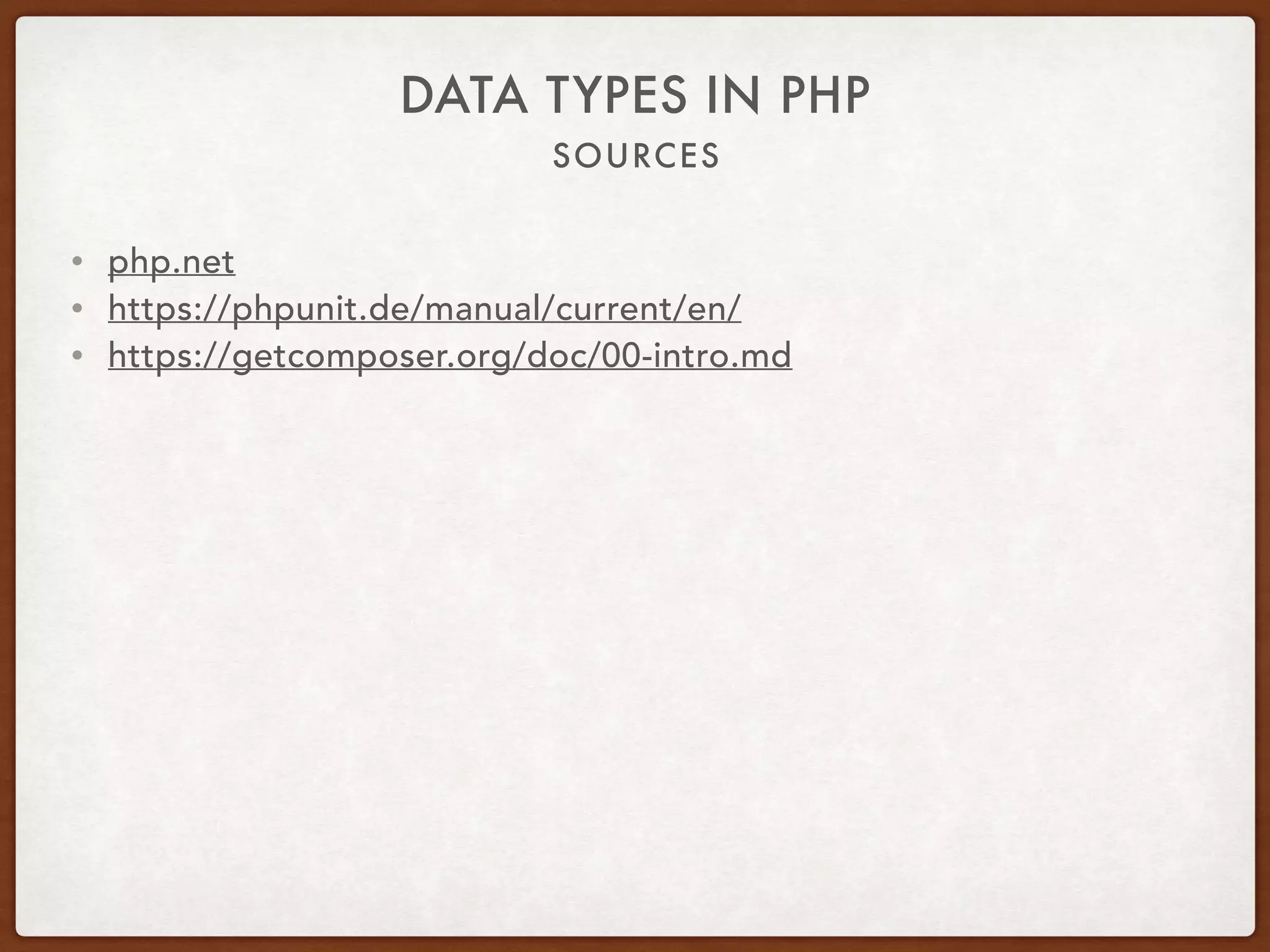 SOURCES
DATA TYPES IN PHP
• php.net
• https://phpunit.de/manual/current/en/
• https://getcomposer.org/doc/00-intro.md
 