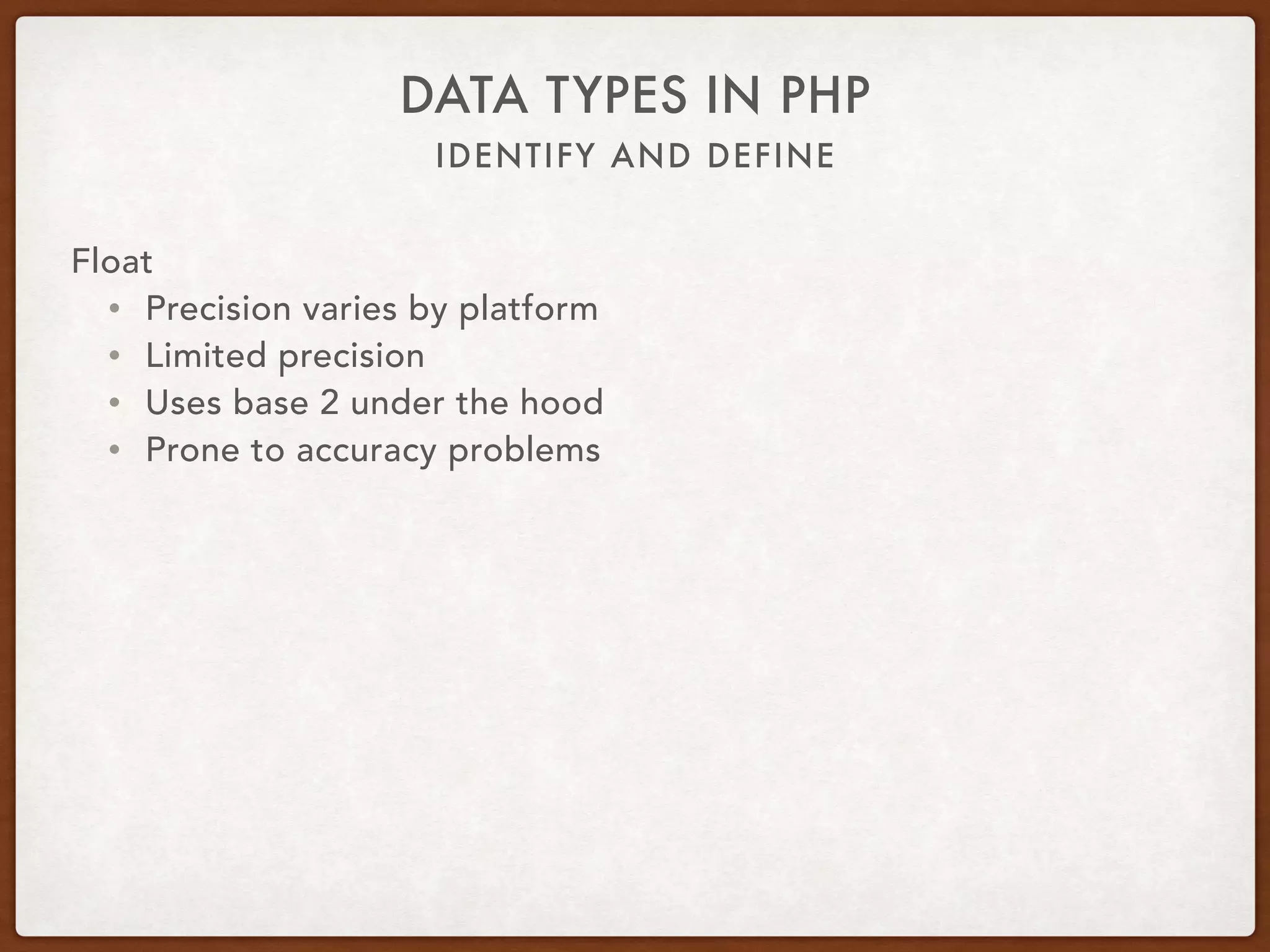 IDENTIFY AND DEFINE
DATA TYPES IN PHP
Float
• $var = 12.34
• $var = 12.3e4
• $var = 12E-3
 