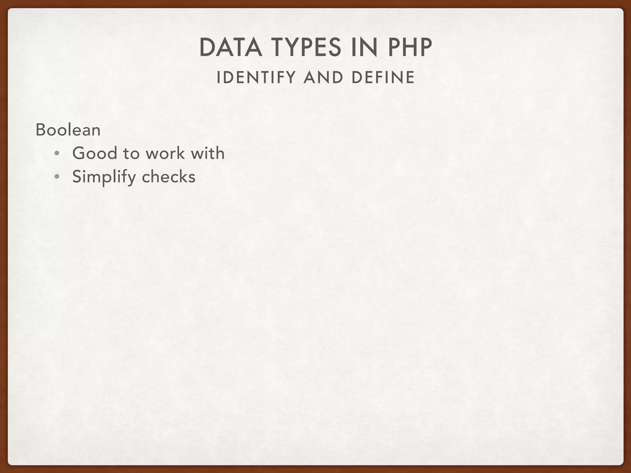 IDENTIFY AND DEFINE
DATA TYPES IN PHP
Boolean
• true === true
• false === false
 