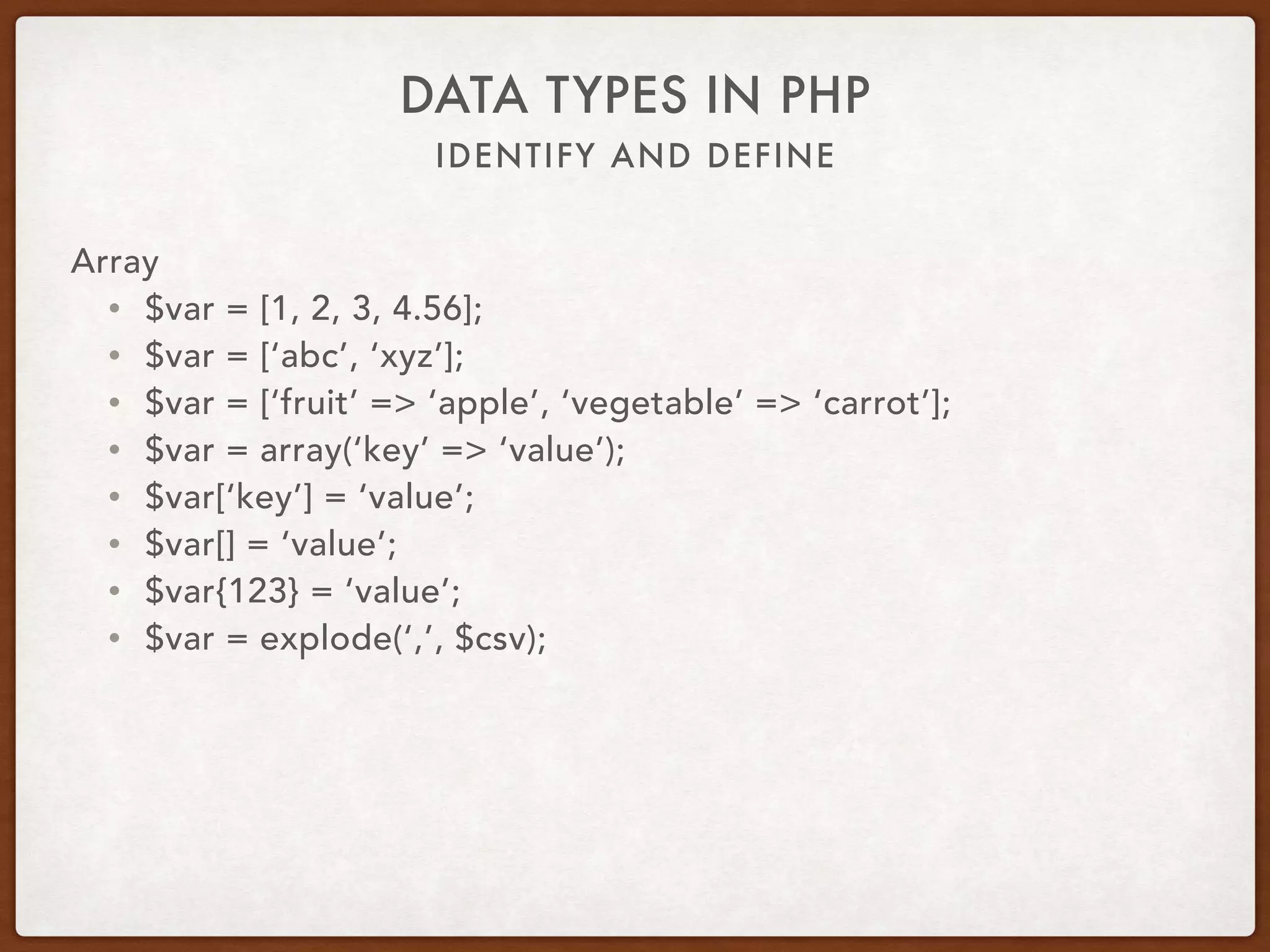 IDENTIFY AND DEFINE
DATA TYPES IN PHP
Array
• $var = [1, 2, 3];
• Compound type
• is_array
 
