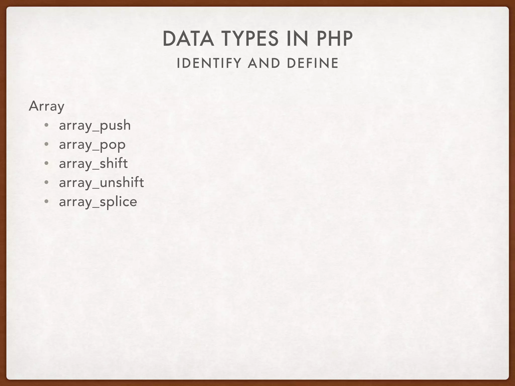 IDENTIFY AND DEFINE
DATA TYPES IN PHP
Array
• array_merge
• array_intersect
• array_column
 