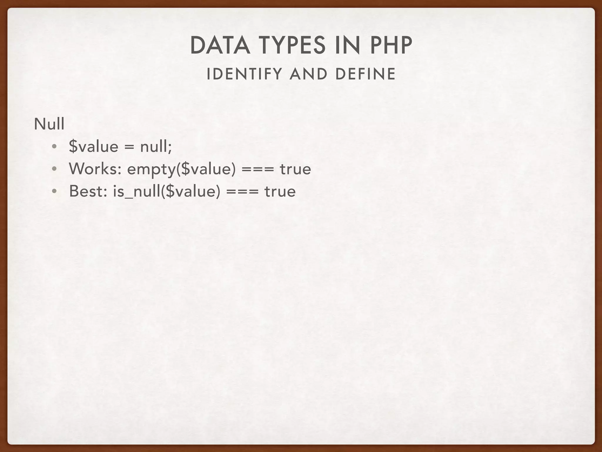 IDENTIFY AND DEFINE
DATA TYPES IN PHP
Null
• public function doNothing() {}
• $value = $object->doNothing();
 