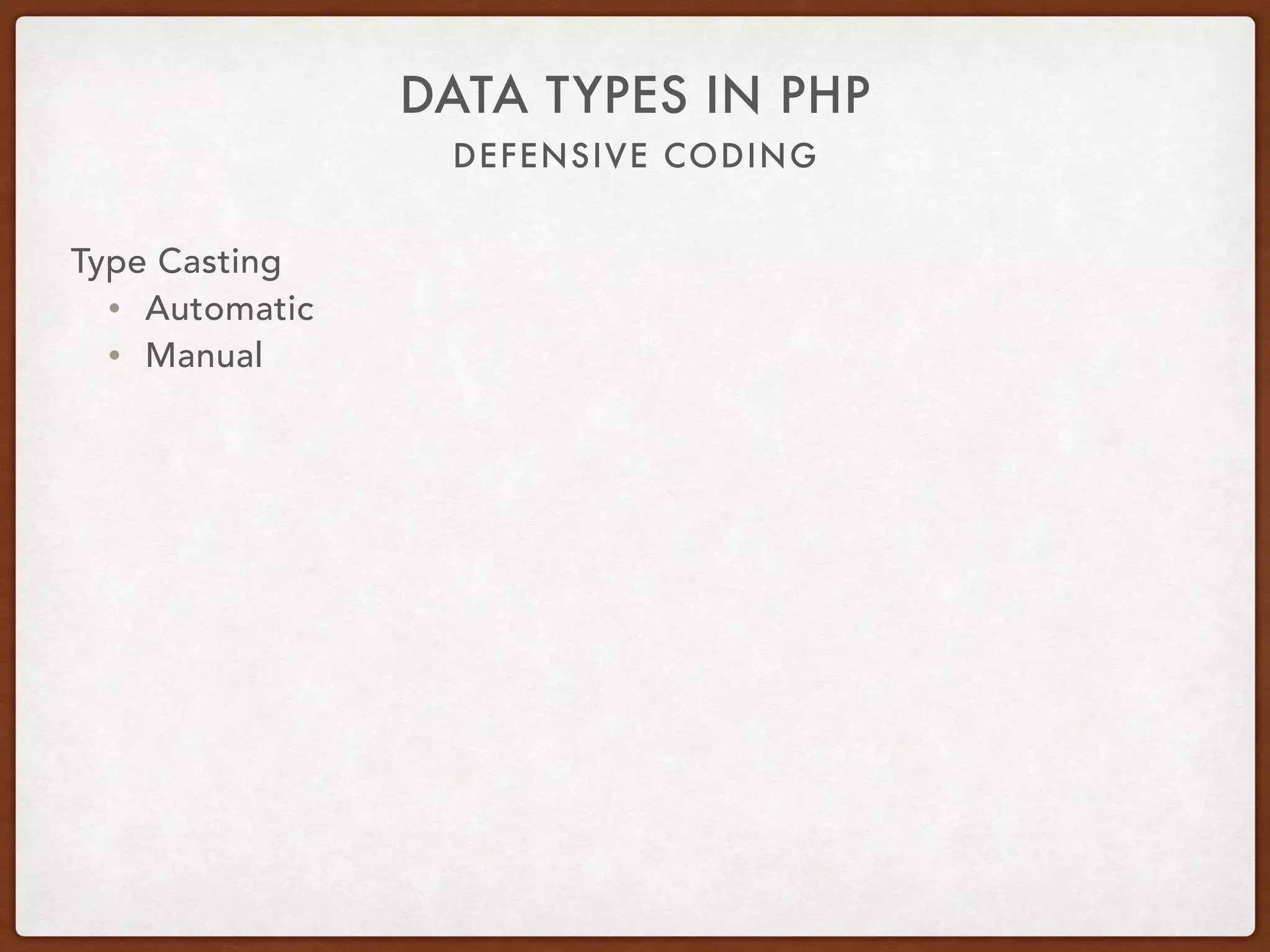 DEFENSIVE CODING
DATA TYPES IN PHP
Comparison
Operators
Loose Strict
Operator == ===
Type Check No Yes
Type
Conversion
Yes No
 