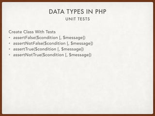 UNIT TESTS
DATA TYPES IN PHP
Create Class With Tests
• assertFalse($condition [, $message])
• assertNotFalse($condition [, $message])
• assertTrue($condition [, $message])
• assertNotTrue($condition [, $message])
 