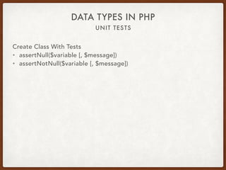 UNIT TESTS
DATA TYPES IN PHP
Create Class With Tests
• assertNull($variable [, $message])
• assertNotNull($variable [, $message])
 