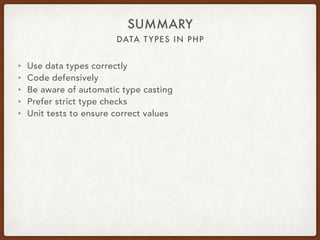 DATA TYPES IN PHP
SUMMARY
• Use data types correctly
• Code defensively
• Be aware of automatic type casting
• Prefer strict type checks
• Unit tests to ensure correct values
 
