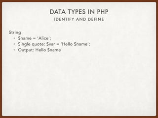 IDENTIFY AND DEFINE
DATA TYPES IN PHP
String
• $var = ‘Hello world!’;
• Series of characters
• Up to 2GB
• Scalar type
• is_string
 
