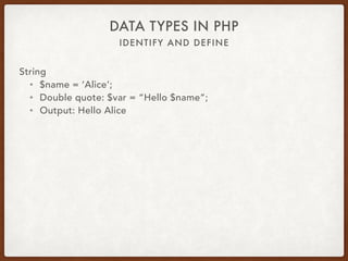 IDENTIFY AND DEFINE
DATA TYPES IN PHP
String
• $name = ‘Alice’;
• Single quote: $var = ‘Hello $name’;
• Output: Hello $name
 