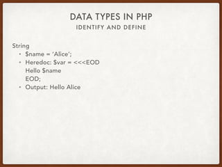 IDENTIFY AND DEFINE
DATA TYPES IN PHP
String
• $name = ‘Alice’;
• Double quote: $var = “Hello $name”;
• Output: Hello Alice
 