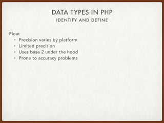 IDENTIFY AND DEFINE
DATA TYPES IN PHP
Float
• $var = 12.34
• $var = 12.3e4
• $var = 12E-3
 