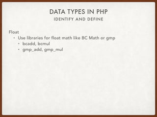 IDENTIFY AND DEFINE
DATA TYPES IN PHP
Float
• (0.1 + 0.7) * 10 = 7.9999…
• floor((0.1 + 0.7) * 10) = 7
 
