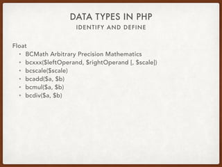 IDENTIFY AND DEFINE
DATA TYPES IN PHP
Float
• Use libraries for float math like BC Math or gmp
• bcadd, bcmul
• gmp_add, gmp_mul
 