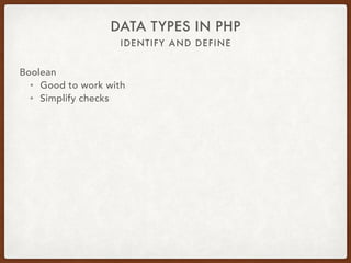 IDENTIFY AND DEFINE
DATA TYPES IN PHP
Boolean
• true === true
• false === false
 