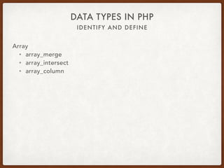 IDENTIFY AND DEFINE
DATA TYPES IN PHP
Array
• Many useful array functions
• ksort
• asort
• array_keys
• array_key_exists
 