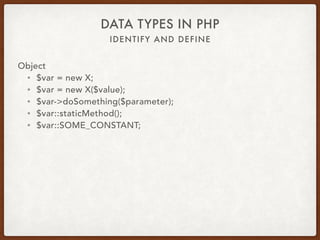 IDENTIFY AND DEFINE
DATA TYPES IN PHP
Object
• $var = new X;
• Compound type
• is_class
• instanceof
 