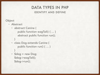 IDENTIFY AND DEFINE
DATA TYPES IN PHP
Object
• Abstract
• Vertical inheritance via extend
• class Dog extends Canine
• Is X a Y?
• Code reusability
• Ensure functionality
• Only extend one class at a time
• Can have multiple levels
• Cannot be instantiated
 