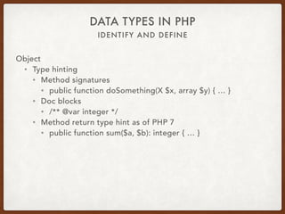 IDENTIFY AND DEFINE
DATA TYPES IN PHP
Object
• Trait
• trait Hair { 
protected $color; 
public function setHairColor($color) { … } 
public function washHair($shampoo) { … } 
}
• class Cat extends Feline { use Hair; }
• $cat = new Cat; 
$cat->setHairColor(‘grey’); 
$cat->washHair($shampoo);
 