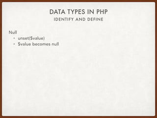 IDENTIFY AND DEFINE
DATA TYPES IN PHP
Null
• $value = null;
• Works: empty($value) === true
• Best: is_null($value) === true
 