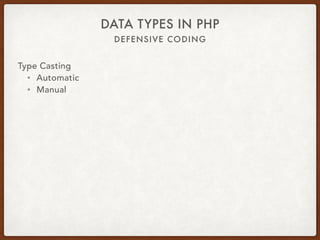 DEFENSIVE CODING
DATA TYPES IN PHP
Comparison
Operators
Loose Strict
Operator == ===
Type Check No Yes
Type
Conversion
Yes No
 