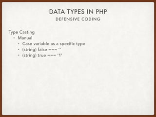 DEFENSIVE CODING
DATA TYPES IN PHP
Type Casting
• Manual
• Cast variable as a specific type
• (int) false === 0
• (int) 12.34 === 12
• (int) ‘123abc’ === 123
 
