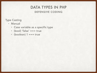 DEFENSIVE CODING
DATA TYPES IN PHP
Type Casting
• Manual
• Cast variable as a specific type
• (bool) ‘false’ === true
• (boolean) 1 === true
 