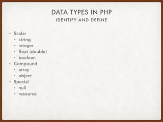 IDENTIFY AND DEFINE
DATA TYPES IN PHP
• 8 data types
• 4 scalar
• 2 compound
• 2 special
 