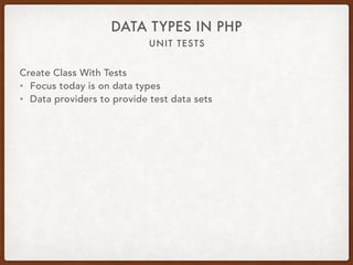 UNIT TESTS
DATA TYPES IN PHP
Create Class With Tests
• Focus today is on data types
• Data providers to provide test data sets
 