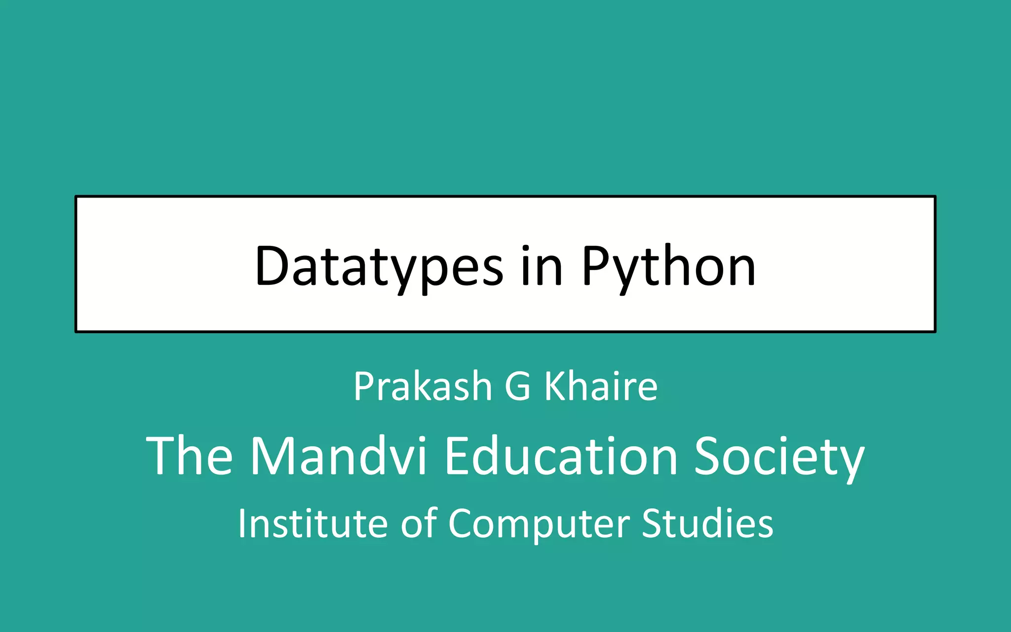 Datatypes in Python Prakash G Khaire The Mandvi Education Society Institute of Computer Studies 