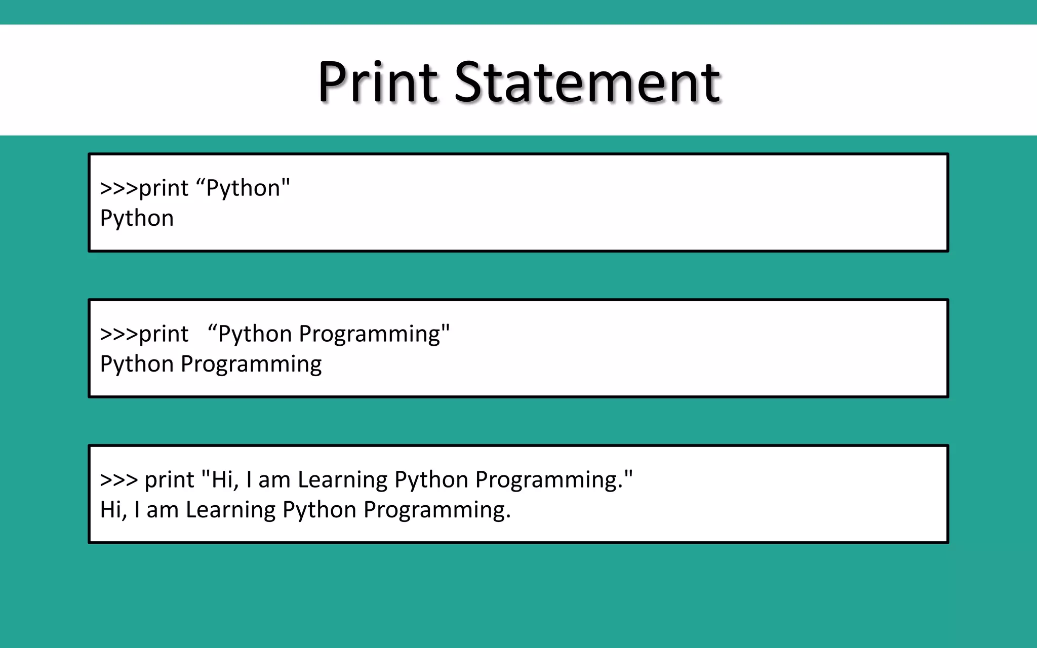 Print Statement >>>print “Python" Python >>>print “Python Programming" Python Programming >>> print "Hi, I am Learning Python Programming." Hi, I am Learning Python Programming. 