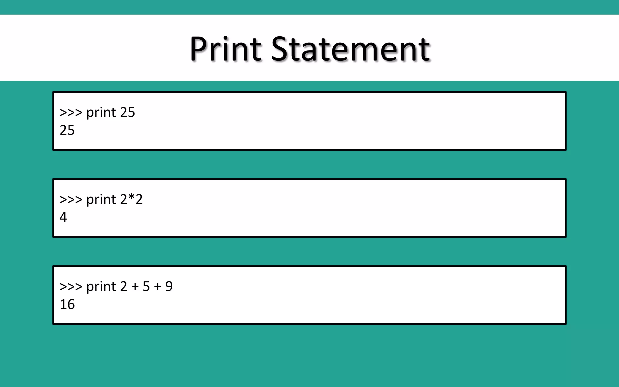 Print Statement >>> print 25 25 >>> print 2*2 4 >>> print 2 + 5 + 9 16 
