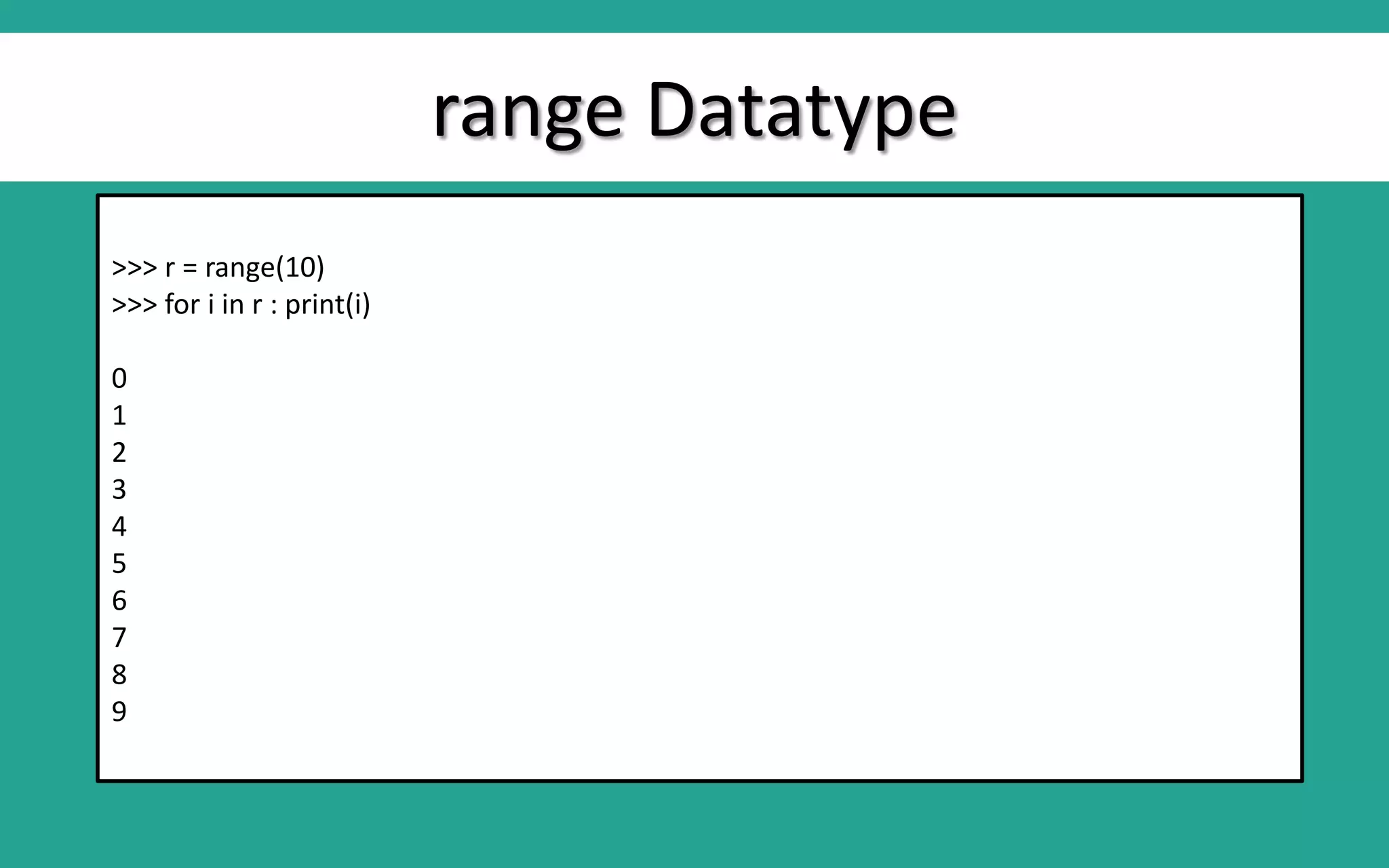 range Datatype >>> r = range(10) >>> for i in r : print(i) 0 1 2 3 4 5 6 7 8 9 