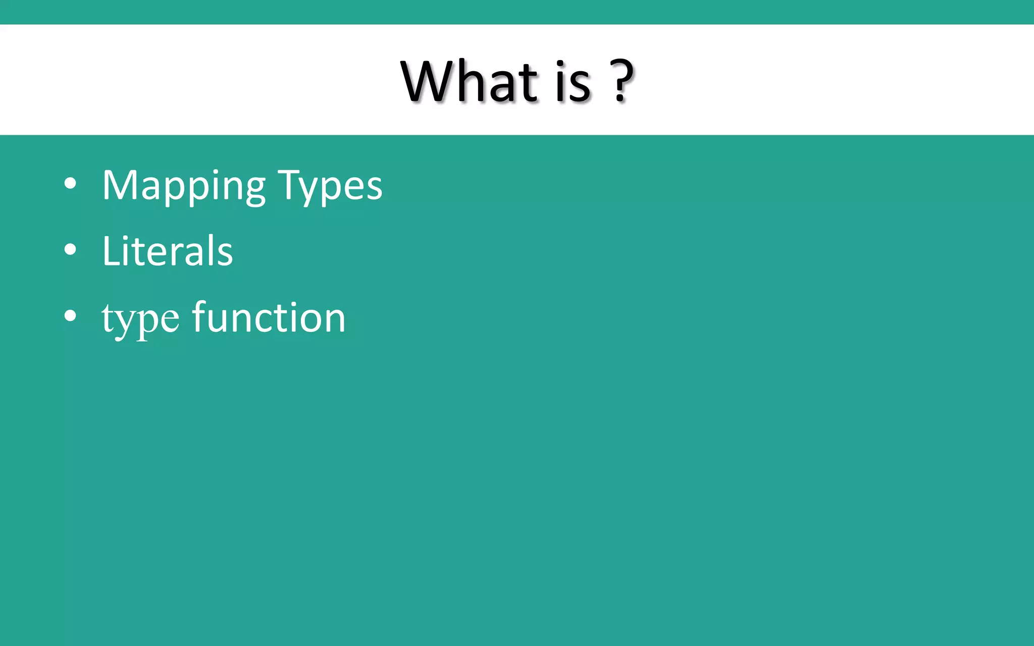 What is ? • Mapping Types • Literals • type function 