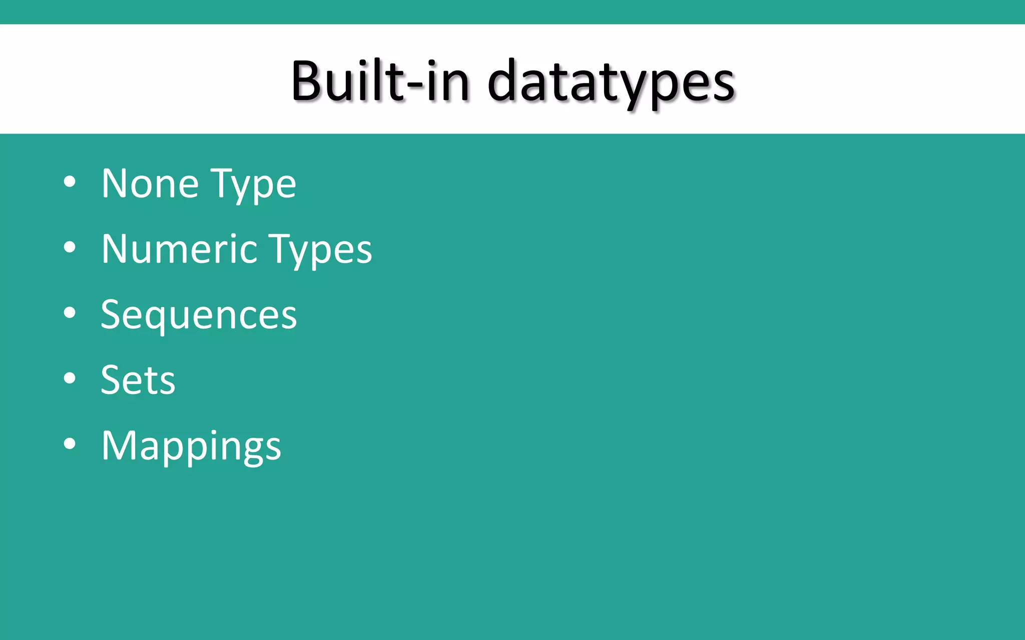 Built-in datatypes • None Type • Numeric Types • Sequences • Sets • Mappings 