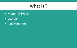 What is ?
• Mapping Types
• Literals
• type function
 
