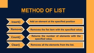 Insert()
Remove()
Count()
Clear()
Add an element at the specified position
Removes the fist item with the specified value.
Returns the number of elements with the
specified value.
Removes all the elements from the list.
 
