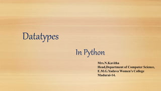 Datatypes
In Python
Mrs.N.Kavitha
Head,Department of Computer Science,
E.M.G.Yadava Women’s College
Madurai-14.
 