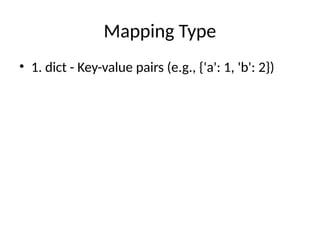 Mapping Type
• 1. dict - Key-value pairs (e.g., {'a': 1, 'b': 2})
 