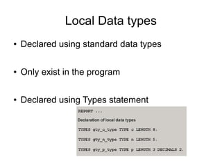 Local Data types
● Declared using standard data types
● Only exist in the program
● Declared using Types statement
 
