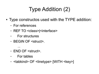 Type Addition (2)
● Type constructos used with the TYPE addition:
– For references
– REF TO <class>|<interface>
– For stru...