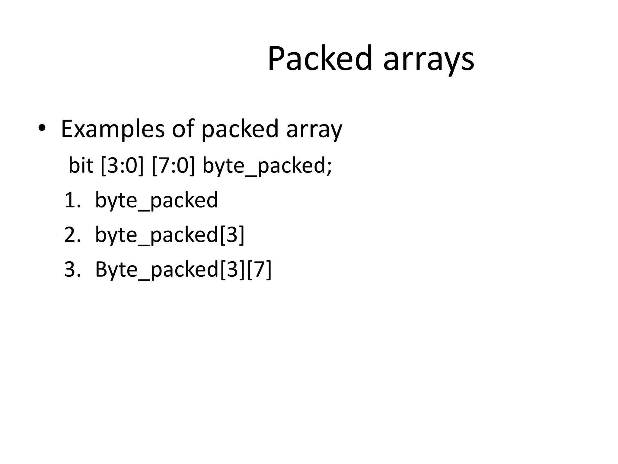 Packed arrays
• Examples of packed array
bit [3:0] [7:0] byte_packed;
1. byte_packed
2. byte_packed[3]
3. Byte_packed[3][7]
 