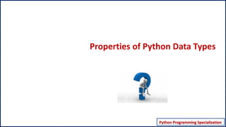 Python Programming Specialization
Python Programming – Data Structures
Properties of Python Data Types
 
