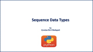 Sequence Data Types
by
Jyostna Devi Bodapati
 