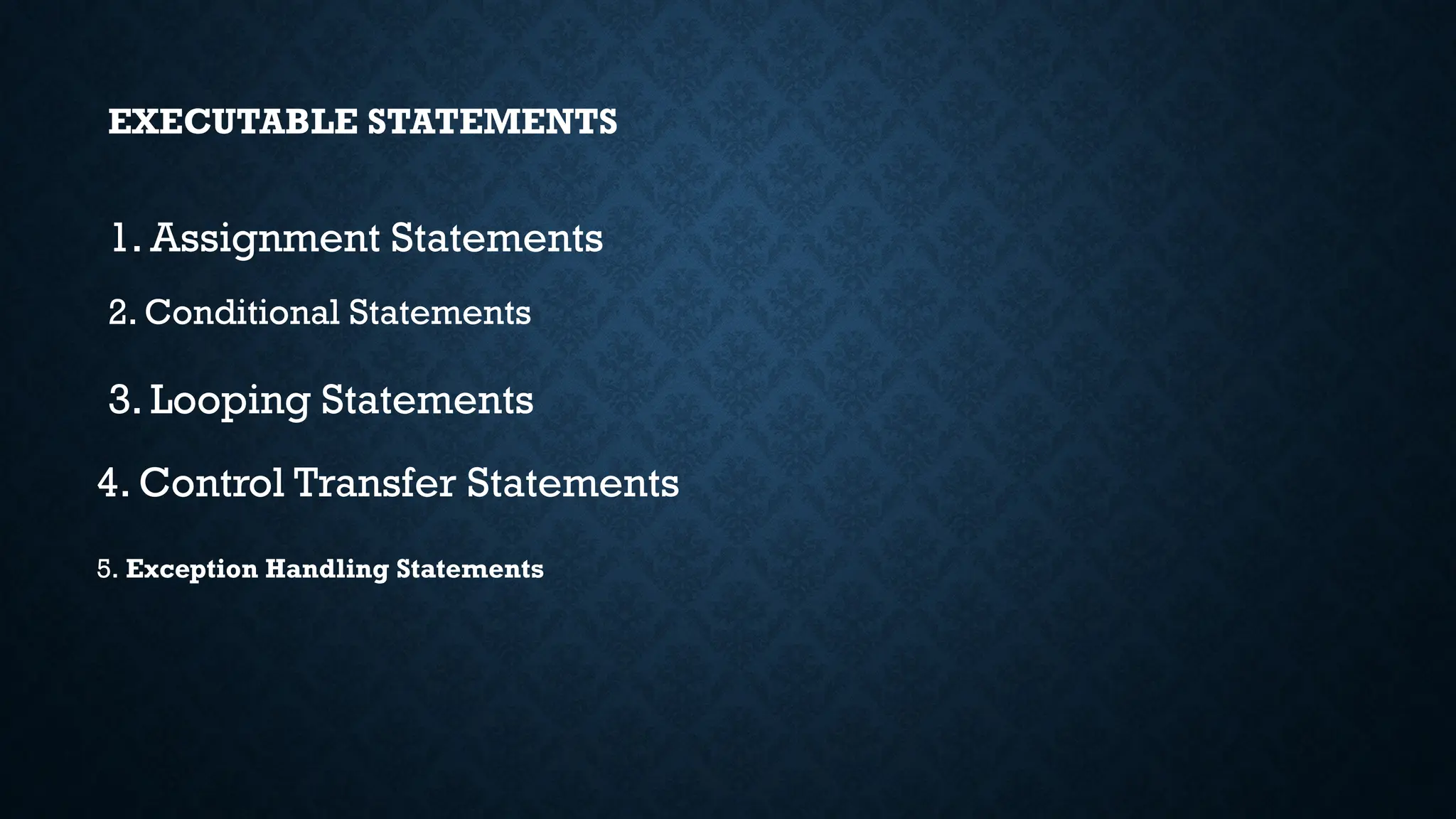 EXECUTABLE STATEMENTS 1. Assignment Statements 2. Conditional Statements 3. Looping Statements 4. Control Transfer Statements Exception Handling Statements 5. 